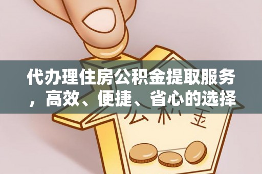 朔州代办理住房公积金提取服务，高效、便捷、省心的选择