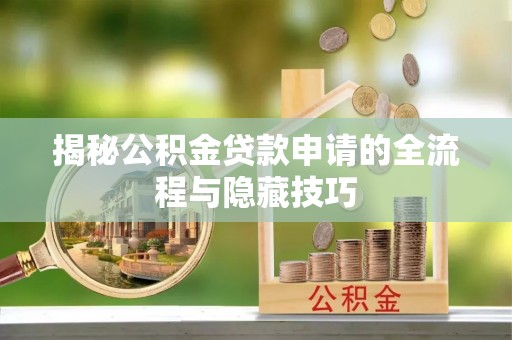 朔州揭秘公积金贷款申请的全流程与隐藏技巧
