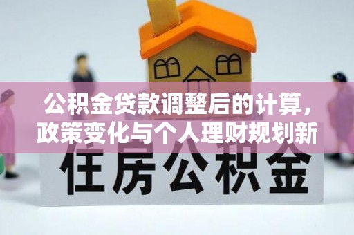 朔州公积金贷款调整后的计算，政策变化与个人理财规划新思路