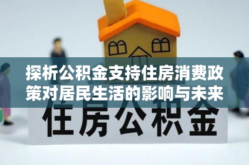 朔州探析公积金支持住房消费政策对居民生活的影响与未来展望