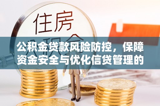 朔州公积金贷款风险防控，保障资金安全与优化信贷管理的关键策略