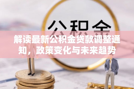 朔州解读最新公积金贷款调整通知，政策变化与未来趋势