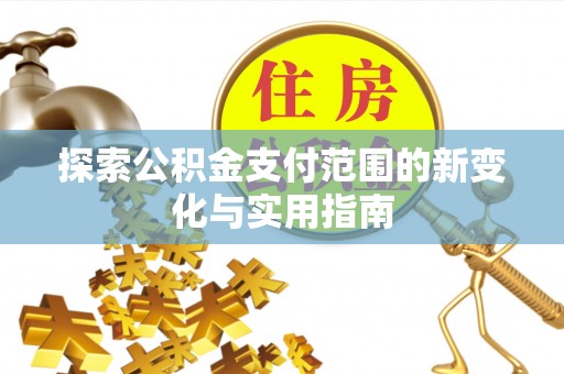 朔州探索公积金支付范围的新变化与实用指南