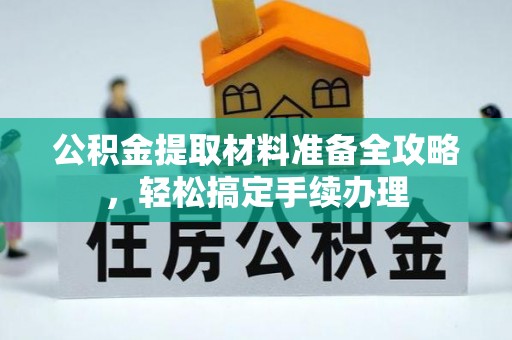 朔州公积金提取材料准备全攻略，轻松搞定手续办理