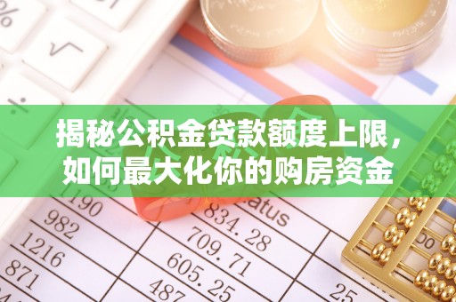 朔州揭秘公积金贷款额度上限，如何最大化你的购房资金