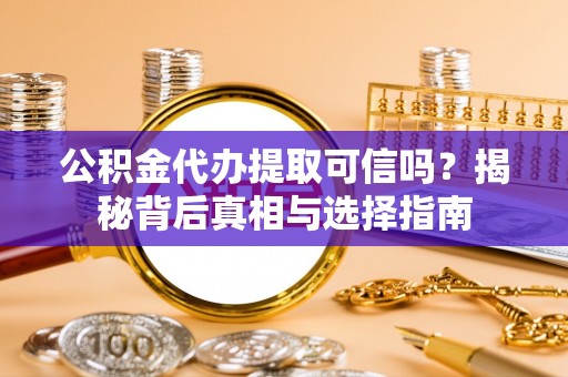 朔州公积金代办提取可信吗？揭秘背后真相与选择指南