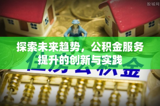 朔州探索未来趋势，公积金服务提升的创新与实践