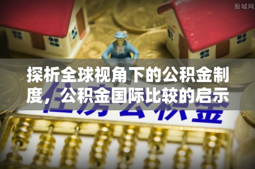 朔州探析全球视角下的公积金制度，公积金国际比较的启示与借鉴