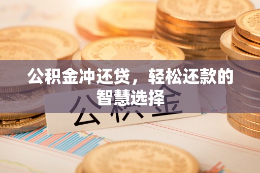朔州公积金冲还贷，轻松还款的智慧选择