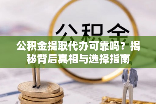 朔州公积金提取代办可靠吗？揭秘背后真相与选择指南