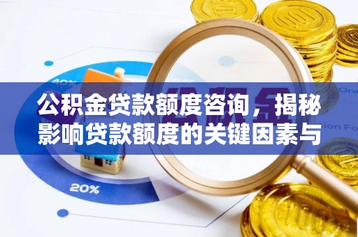 朔州公积金贷款额度咨询，揭秘影响贷款额度的关键因素与实用攻略