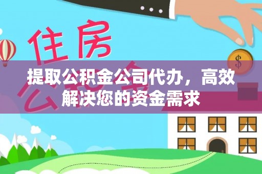 朔州提取公积金公司代办，高效解决您的资金需求
