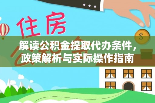 朔州解读公积金提取代办条件，政策解析与实际操作指南