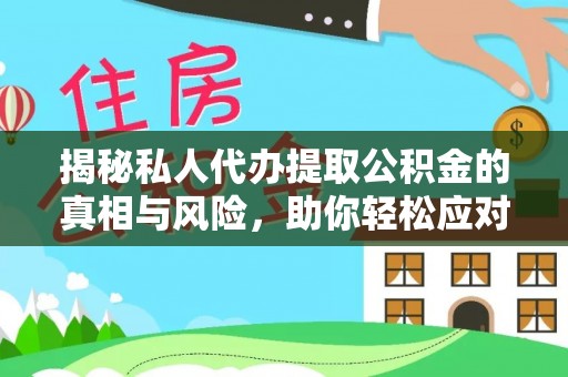 朔州揭秘私人代办提取公积金的真相与风险，助你轻松应对资金难题