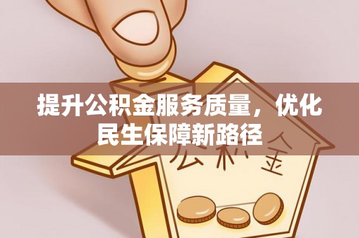 朔州提升公积金服务质量，优化民生保障新路径