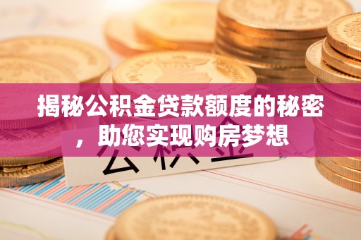 朔州揭秘公积金贷款额度的秘密，助您实现购房梦想