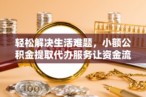 朔州轻松解决生活难题，小额公积金提取代办服务让资金流动更便捷