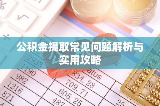 朔州公积金提取常见问题解析与实用攻略