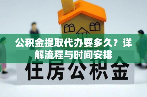 朔州公积金提取代办要多久？详解流程与时间安排
