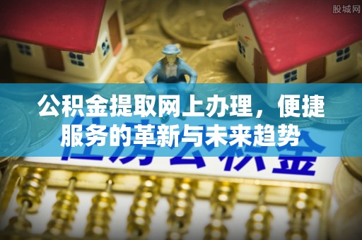 朔州公积金提取网上办理，便捷服务的革新与未来趋势