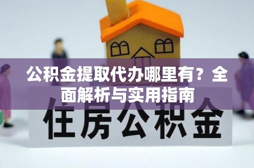朔州公积金提取代办哪里有？全面解析与实用指南