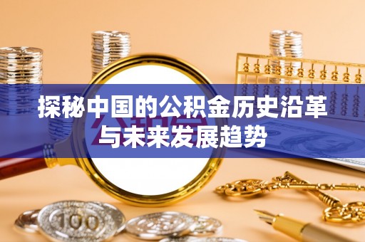 朔州探秘中国的公积金历史沿革与未来发展趋势