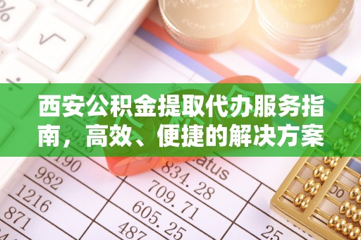 朔州西安公积金提取代办服务指南，高效、便捷的解决方案