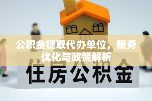 朔州公积金提取代办单位，服务优化与政策解析
