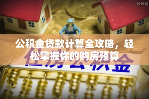朔州公积金贷款计算全攻略，轻松掌握你的购房预算