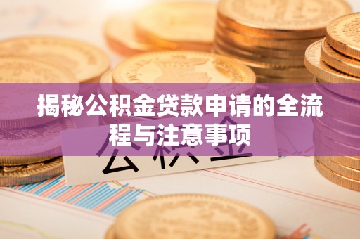 朔州揭秘公积金贷款申请的全流程与注意事项