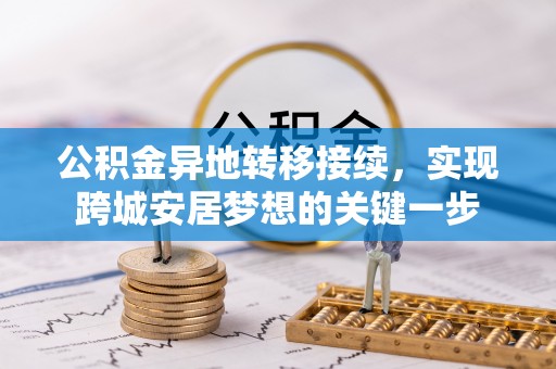 朔州公积金异地转移接续，实现跨城安居梦想的关键一步