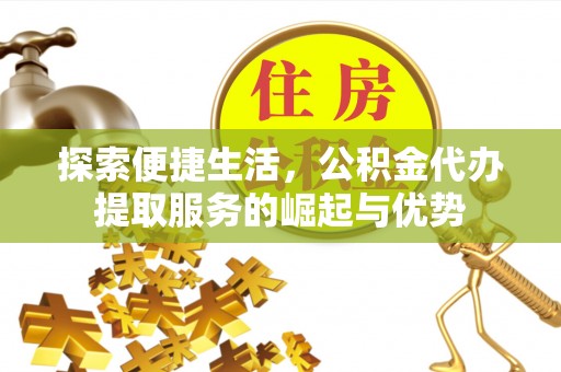 朔州探索便捷生活，公积金代办提取服务的崛起与优势