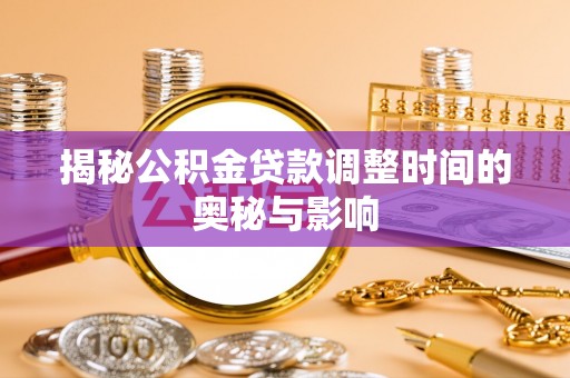 朔州揭秘公积金贷款调整时间的奥秘与影响