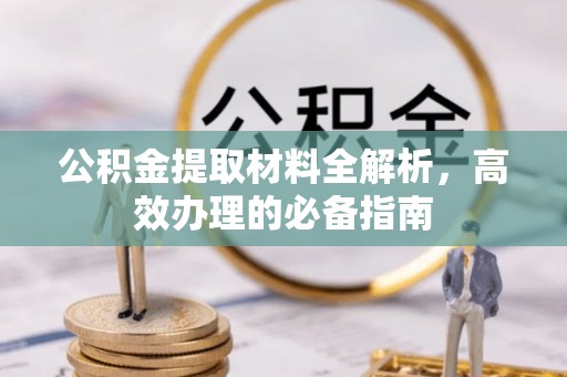 朔州公积金提取材料全解析，高效办理的必备指南