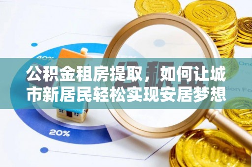 朔州公积金租房提取，如何让城市新居民轻松实现安居梦想