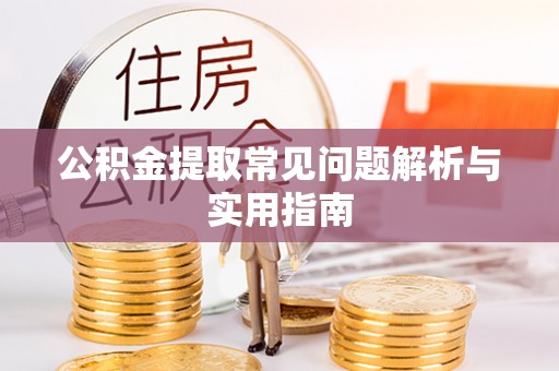朔州公积金提取常见问题解析与实用指南