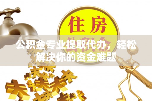 朔州公积金专业提取代办，轻松解决你的资金难题