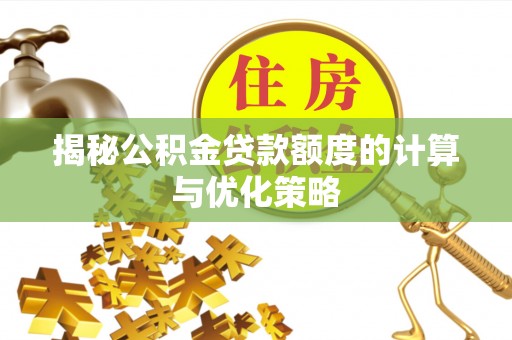 朔州揭秘公积金贷款额度的计算与优化策略