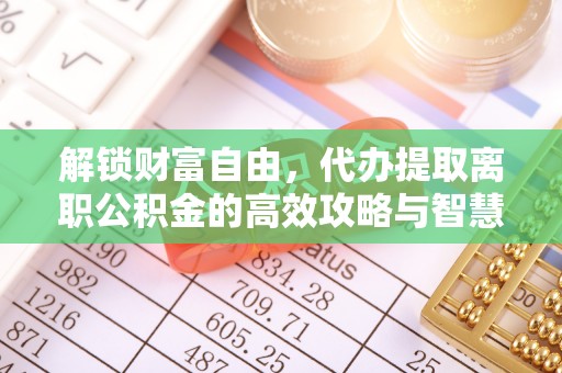 朔州解锁财富自由，代办提取离职公积金的高效攻略与智慧选择