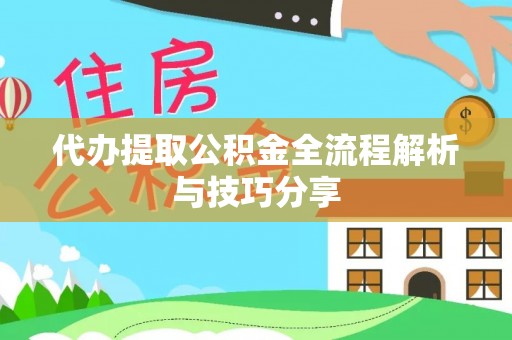 朔州代办提取公积金全流程解析与技巧分享