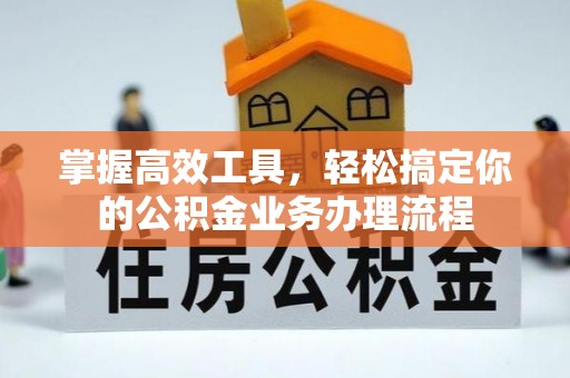 朔州掌握高效工具，轻松搞定你的公积金业务办理流程