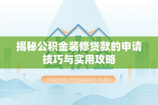 朔州揭秘公积金装修贷款的申请技巧与实用攻略