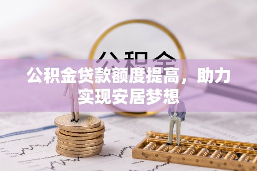 朔州公积金贷款额度提高，助力实现安居梦想
