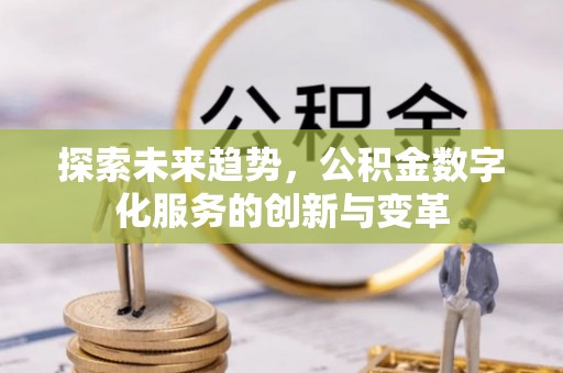 朔州探索未来趋势，公积金数字化服务的创新与变革