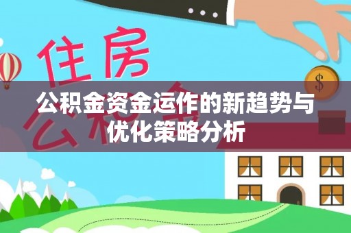 朔州公积金资金运作的新趋势与优化策略分析
