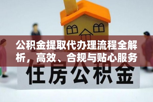 朔州公积金提取代办理流程全解析，高效、合规与贴心服务