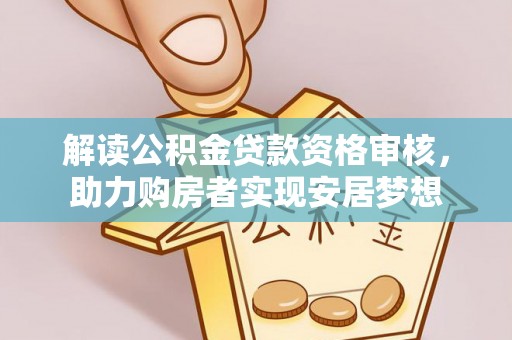 朔州解读公积金贷款资格审核，助力购房者实现安居梦想