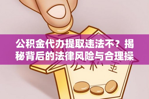 朔州公积金代办提取违法不？揭秘背后的法律风险与合理操作