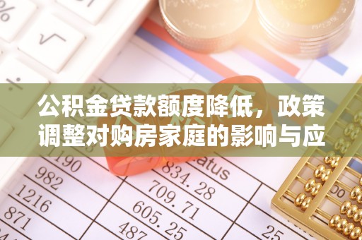 朔州公积金贷款额度降低，政策调整对购房家庭的影响与应对策略