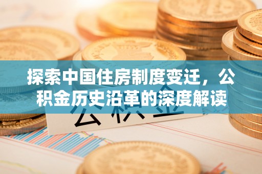 朔州探索中国住房制度变迁，公积金历史沿革的深度解读